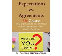 Expectations vs. Agreements: Why Expectations Fail and How to Build Agreements That Win for Everyone