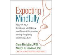 Expecting Mindfully: Nourish Your Emotional Well-Being and Prevent Depression during Pregnancy and Postpartum