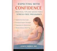 EXPECTING WITH CONFIDENCE: PRACTICAL-TIPS AND ADVICE FOR A STRESS- FREE PREGNANCY