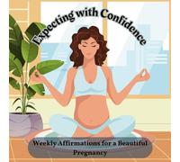 Expecting with Confidence: Weekly Affirmations for a Beautiful Pregnancy