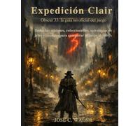 Expedición Clair Obscur 33: la guía no oficial del juego: Todas las misiones, coleccionables, estrategias de jefes y consejos para completar el juego al 100 %