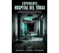 Expediente Hospital del Tórax: Misterios, leyendas y fenómenos paranormales en el edificio encantado de España más terrorífico (La Gran Biblioteca del Misterio)