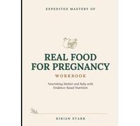 Expedited Mastery of Real Food for Pregnancy Workbook: Nourishing Mother and Baby with Evidence-Based Nutrition