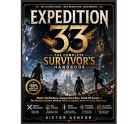 EXPEDITION 33: THE COMPLETE SURVIVOR'S HANDBOOK: Master the Paintress, Conquer Every Boss, Unlock All Secrets - The Ultimate Combat, Build & 100% Completion Guide for Every Skill Level