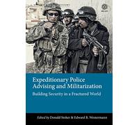 Expeditionary Police Advising and Militarization: Building Security in a Fractured World (Modern Military Studies)