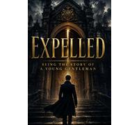 EXPELLED: BEING THE STORY OF A YOUNG GENTLEMAN: Classic British Gothic Fiction About Reputation, Society, Betrayal and Personal Redemption