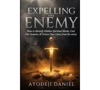 Expelling the Enemy: How to Identify Hidden Spiritual Blocks, Cast Out Demons, and Protect Your Gates from Re-entry