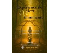 Expérience de vie imminente: Le chemin vers l’authenticité et l’amour inconditionnel - récit d’une transformation spirituelle après une expérience de mort imminente