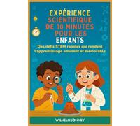 EXPÉRIENCE SCIENTIFIQUE DE 10 MINUTES POUR LES ENFANTS: Des défis STEM rapides qui rendent l'apprentissage amusant et mémorable