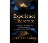 Experience, Therefore: The Existence of God and The Impossibility of Hell; The Death of Faith By Logical Certainty