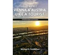 EXPERIENCE VIENNA & AUSTRIA LIKE A TOURIST: A Practical Guide For All Travelers