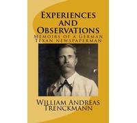 Experiences and Observations: an autobiography of a German Texan newspaperman by William Andreas Trenckmann (2015-06-25)
