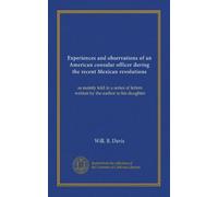 Experiences and observations of an American consular officer during the recent Mexican revolutions: as mainly told in a series of letters written by the author to his daughter