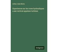 Experiences sur les roues hydrauliques a axe vertical appelees turbines