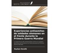 Experiencias antisemitas de soldados alemanes en el frente durante la Primera Guerra Mundial: La experiencia del antisemitismo entre los soldados ... el frente durante la Primera Guerra Mundial