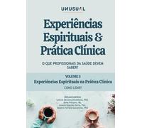 Experiências Espirituais e Prática Clínica: O que profissionais da saúde devem saber?: Experiências Espirituais na Prática Clínica: como lidar? (vol 3)