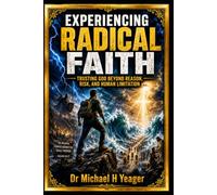 EXPERIENCING RADICAL FAITH: Trusting God Beyond Reason, Risk, and Human Limitation