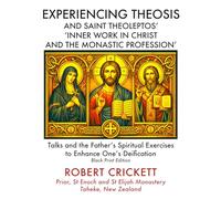 Experiencing Theosis and Saint Theoleptos' 'Inner Work In Christ and the Monastic Profession': Talks and the Father’s Spiritual Exercises To Enhance One’s Deification: Black and White Edition
