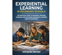 Experiential Learning in Secondary Schools: The Practical Guide to Designing, Teaching, Assessing and Sustaining Meaningful Learning Through Experience (The Teacher Growth Series)