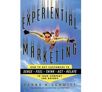 Experiential Marketing: How to Get Customers to Sense, Feel, Think, Act, R