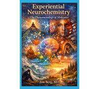 Experiential Neurochemistry: The Phenomenology of Molecules (The writings of Jim Berg, MD)