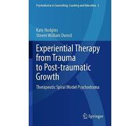 Experiential Therapy from Trauma to Post-traumatic Growth: Therapeutic Spiral Model Psychodrama: 2 (Psychodrama in Counselling, Coaching and Education)