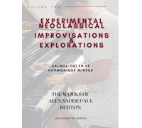 Experimental Neoclassical Improvisations & Explorations Volume Two: Calmez-toi en re harmonique mineur: 2 (The Works of Alexander Paul Burton)