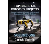 Experimental Robotics Projects Volume One: Simulation-Based Design, Analysis, and Evaluation of Robotic Systems (Robotics Engineering and Intelligence)