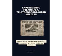 Experimento Filadelfia. Teletransportación Militar: Tecnología censurada, pruebas humanas y encubrimiento estatal