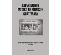 Experimento médico de sífilis en Guatemala: Ensayos humanos, ciencia oculta y crimen de Estado