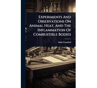 Experiments And Observations On Animal Heat, And The Inflammation Of Combustible Bodies