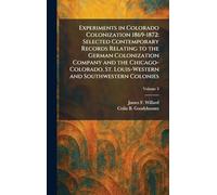 Experiments in Colorado Colonization 1869-1872: Selected Contemporary Records Relating to the German Colonization Company and the Chicago-Colorado, St. Louis-Western and Southwestern Colonies