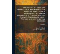 Experiments in Colorado Colonization 1869-1872: Selected Contemporary Records Relating to the German Colonization Company and the Chicago-Colorado, St. Louis-Western and Southwestern Colonies