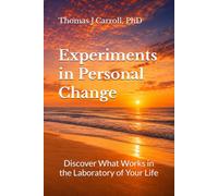 Experiments in Personal Change: Discover What Works in the Laboratory of Your Life