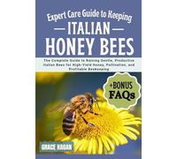 EXPERT CARE GUIDE TO KEEPING ITALIAN HONEY BEES: The Complete Guide To Raising Gentle, Productive Italian Bees For High-Yield Honey, Pollination, And Profitable Beekeeping