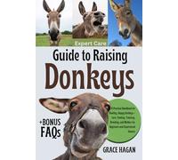 EXPERT CARE GUIDE TO RAISING DONKEYS: A Practical Handbook For Healthy, Happy Donkeys-Care, Feeding, Training, Breeding, And Welfare For Beginners And Experienced Owners