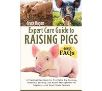 EXPERT CARE GUIDE TO RAISING PIGS: A Practical Handbook For Profitable Pig Farming, Breeding, Feeding, And Health Management For Beginners And Small-Scale Farmers