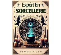 Expert En Sorcellerie: Tout Ce Que Vous Devez Savoir Pour Une Mise En Œuvre Efficace Et Immédiate Dès Aujourd'hui (livre sorcellerie, magia blanche, verte, wica, esoterique)