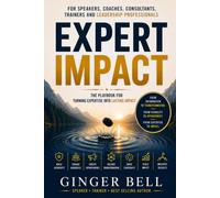 Expert Impact: The Playbook for Speakers, Authors, Trainers and Professionals Who Want to Turn Expertise into Lasting Impact
