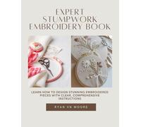 Expert Stumpwork Embroidery Book: Learn How to Design Stunning Embroidered Pieces with Clear, Comprehensive Instructions
