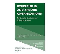 Expertise In and Around Organizations: The Changing Constitution and Ecology of Expertise: 97 (Research in the Sociology of Organizations)