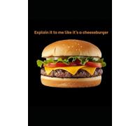 Explain it to me like it's a cheeseburger