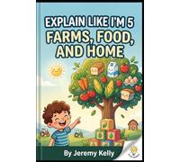 Explain Like I'm 5: Farms, Food, and Home: How to Grow Plants, Raise Farm Pets, Pick Fruit, and Make Flour (Explain Like I'm 5: Big Ideas Made Tiny)