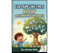 Explain Like I'm 5: How Plumbing Works: Water In, Waste Out - A Kid-Friendly Guide to Pipes, Drains, and Faucets (Explain Like I'm 5: Big Ideas Made Tiny)