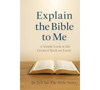 Explain the Bible to Me: A Simple Look at the Greatest Book on Earth (THE WALK BEGIN: Simple Guides for Beginning Your Faith)