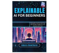Explainable AI for Beginners: Demystify machine learning with simple models you can interpret and trust