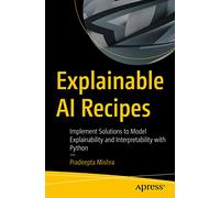 Explainable AI Recipes: Implement Solutions to Model Explainability and Interpretability with Python