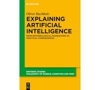 Explaining Artificial Intelligence: From Epistemological Foundations to Practical Consequences: 56 (Epistemic Studies, 56)