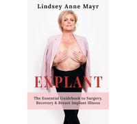 Explant: The Essential Guidebook to Surgery, Recovery & Breast Implant Illness (The Pathway to Healing.)