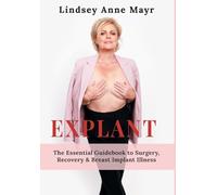 Explant: The Essential Guidebook to Surgery, Recovery & Breast Implant Illness (The Pathway to Healing.)